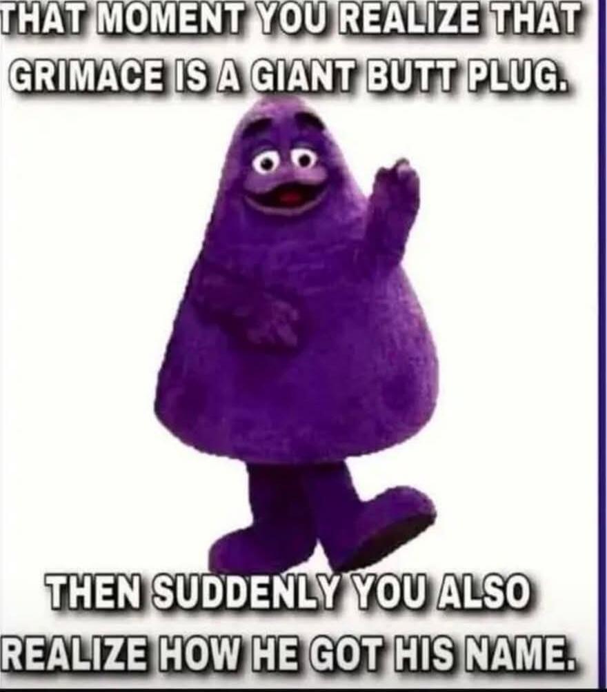THAT MOMENT YOU REALIZE THAT GRIMACE IS A GIANT BUTT PLUG. THEN SUDDENLY YOU ALSO REALIZE HOW HE GOT HIS NAME.
