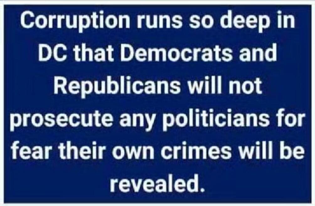 Corruption runs so deep in DC that Democrats and Republicans will not prosecute any politicians for fear their own crimes will be revealed.