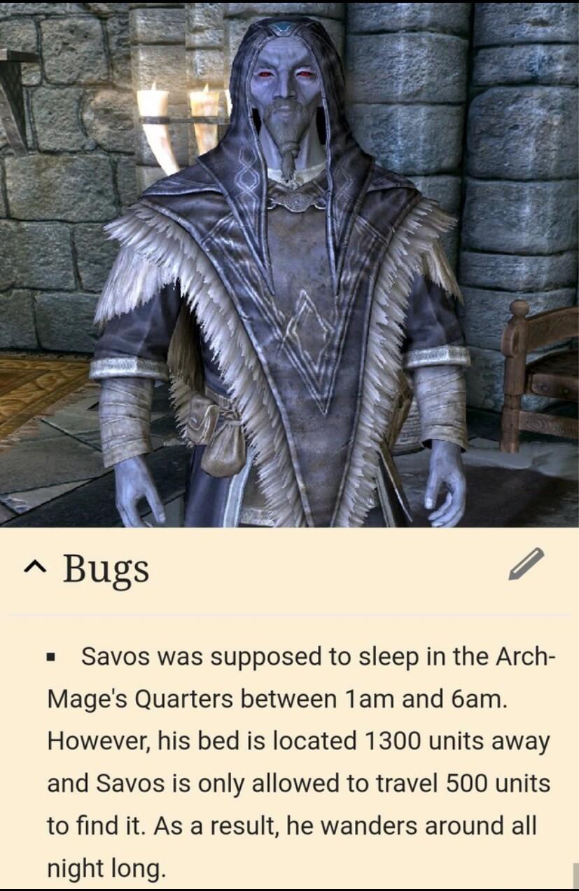 Savos was supposed to sleep in the Arch Mages Quarters between 1am and 6am However his bed is located 1300 units away and Savos is only allowed to travel 500 units to find it As a result he wanders around all night long