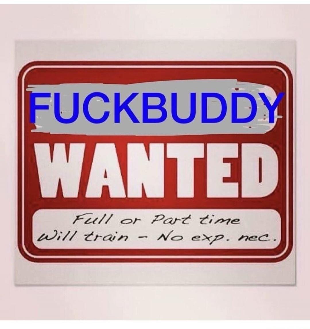 FUCKBUDDY\nWANTED\nFull of Pot time\nWill train - No exp. nec.