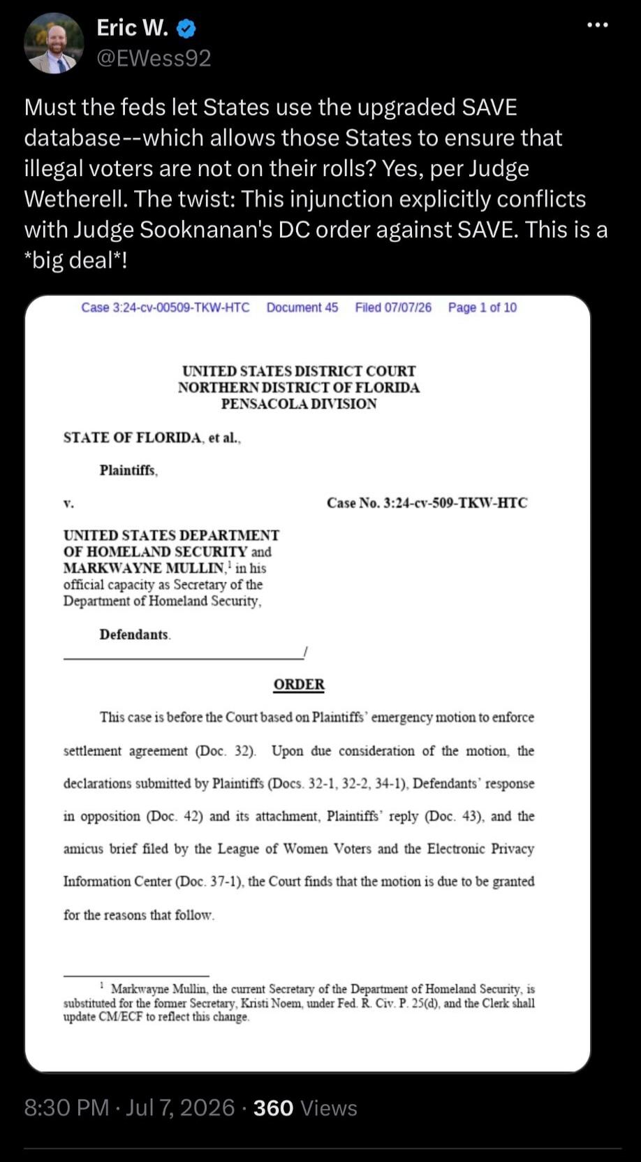 Eric W. @EWess92 Must the feds let States use the upgraded SAVE database--which allows those States to ensure that illegal voters are not on their rolls? Yes, per Judge Wetherell. The twist: This injunction explicitly conflicts with Judge Sooknanan's DC order against SAVE. This is a *big deal*! Case 3:24-cv-00509-TKW-HTC Document 45 Filed 07/07/26 