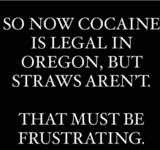 NOBNOM A G007V 0D IS LEGAL IN OREGON BUT STRAWS ARENT THAT MUST BE FRUSTRATING