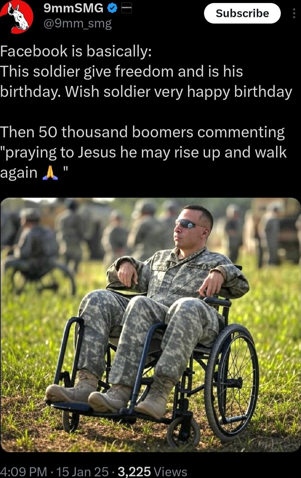 ommeMoas 9mm_smg Facebook is basically This soldier give freedom and is his birthday Wish soldier very happy birthday Then 50 thousand boomers commenting praying to Jesus he may rise up and walk again A 409 PM 15 Jan 25 3225 Views