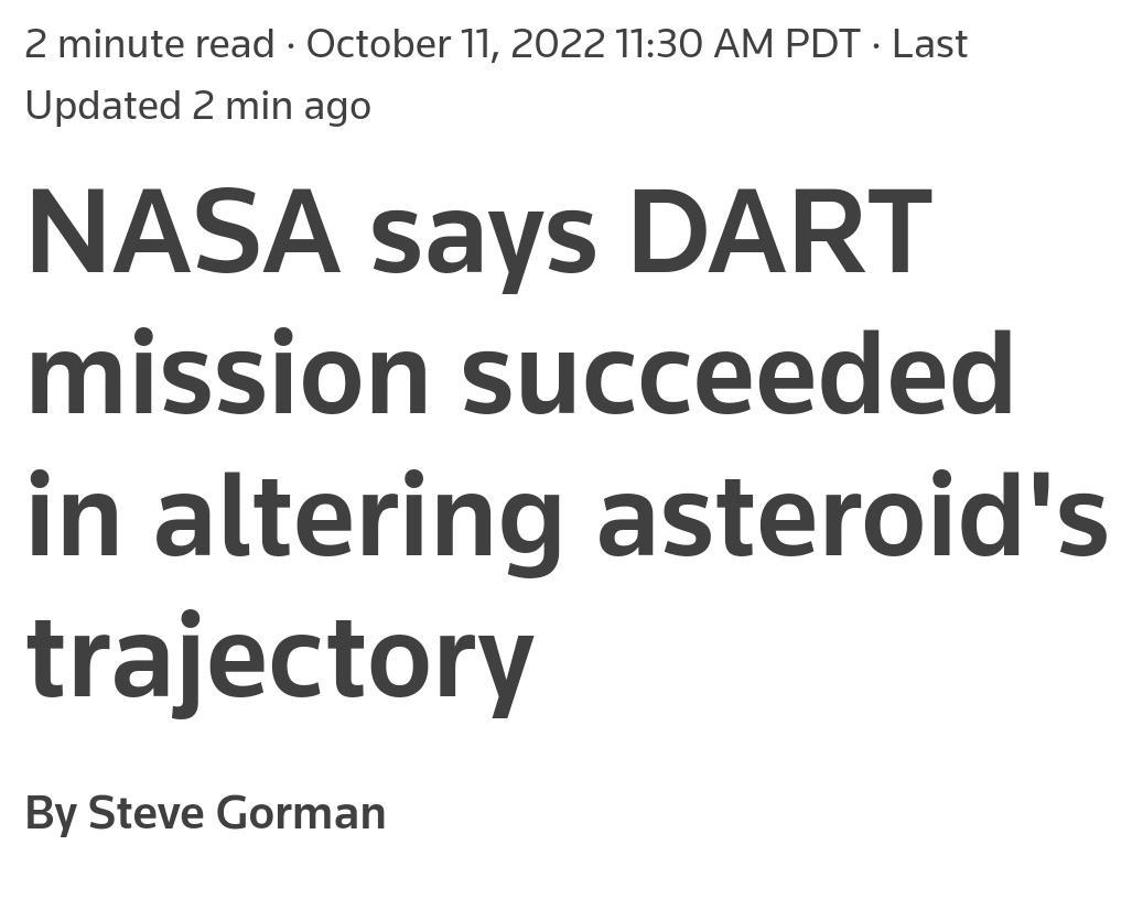 2 minute read October 11 2022 1130 AM PDT Last Updated 2 min ago NASA says DART mission succeeded in altering asteroids trajectory By Steve Gorman