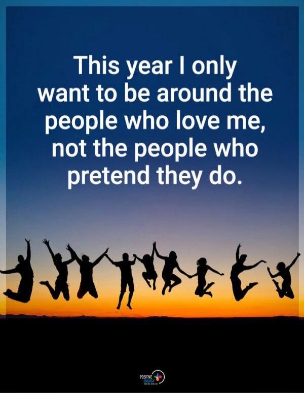 This year I only want to be around the people who love me, not the people who pretend they do.