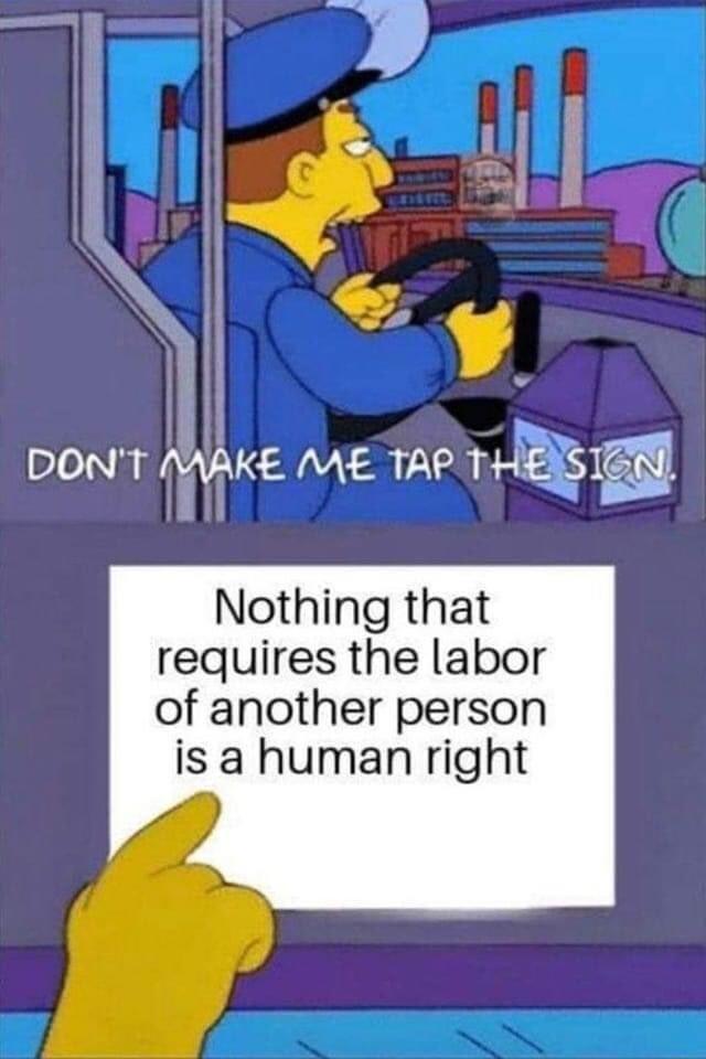 DONT MAKE ME TAP THES BN Nothing that requires the labor of another person is a human right V4 T