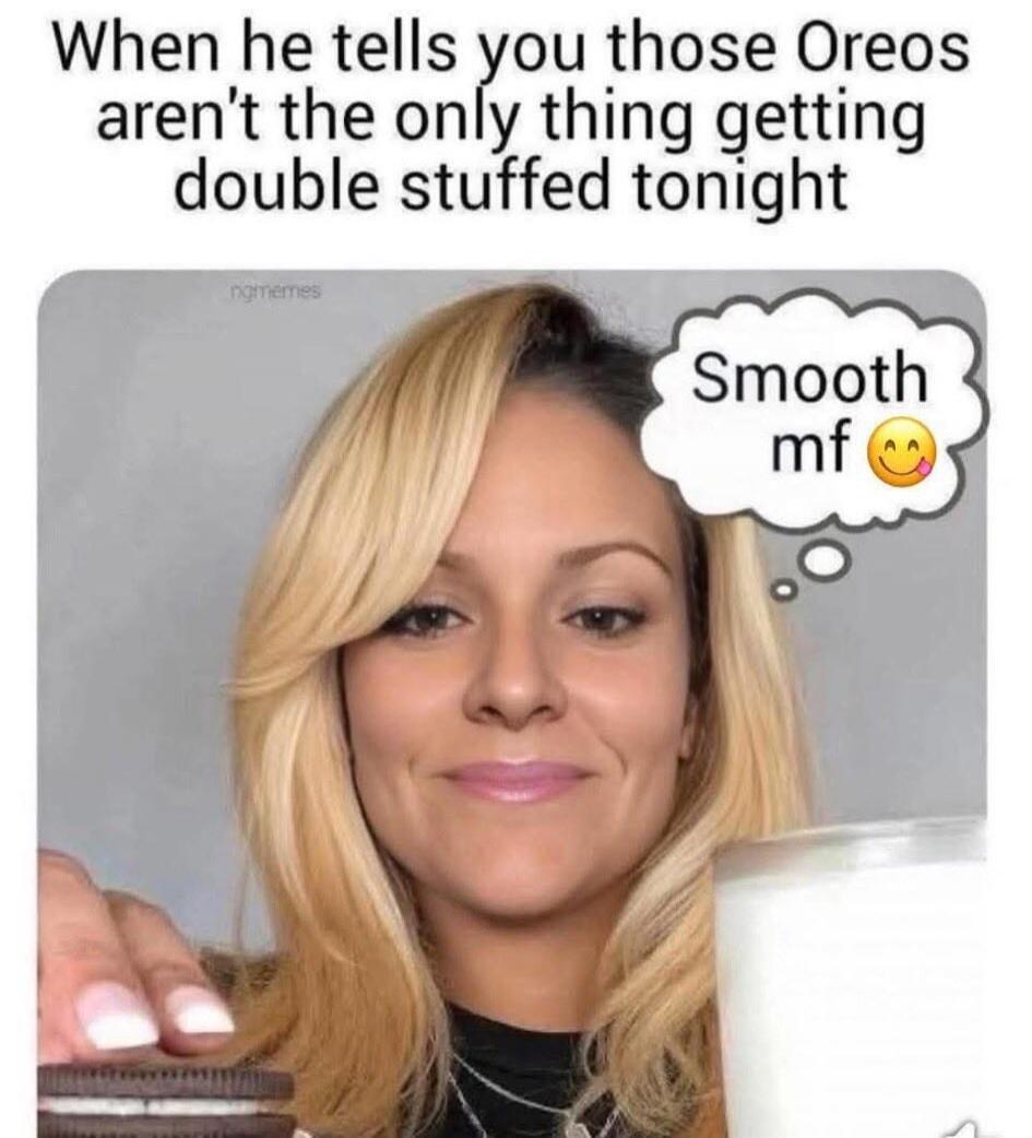 When he tells you those Oreos aren't the only thing getting double stuffed tonight Smooth mf