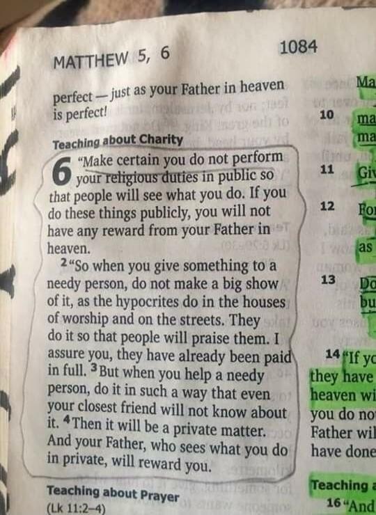 perfect — just as your Father in heaven is perfect! Teaching about Charity. Make certain you do not perform your religious duties in public so that people will see what you do. If you do these things publicly, you will not have any reward from your Father in heaven. So when you give something to a needy person, do not make a big show of it, as the 