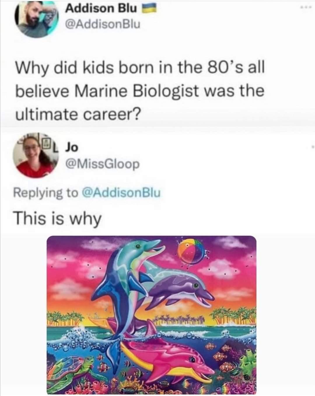 Fevew Addison Blu AddisonBlu Why did kids born in the 80s all believe Marine Biologist was the ultimate career L Jo E MissGloop Replying to AddisonBlu This is why
