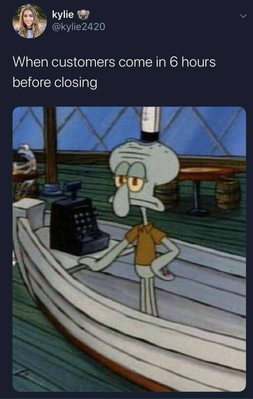 kylie o kylie2420 When customers come in 6 hours before closing
