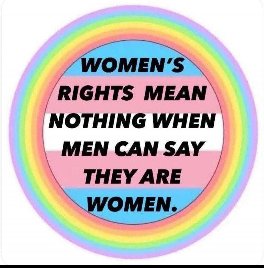 WOMEN'S RIGHTS MEAN NOTHING WHEN MEN CAN SAY THEY ARE WOMEN.