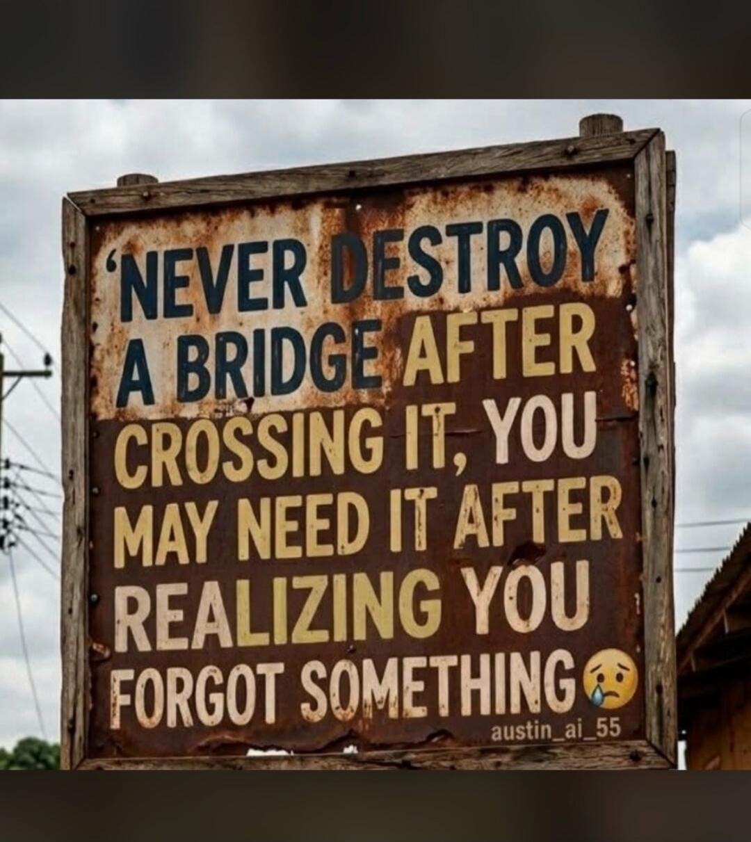 NEVER DESTROY A BRIDGE AFTER CROSSING IT, YOU MAY NEED IT AFTER REALIZING YOU FORGOT SOMETHING 🥺 austin_ai_55
