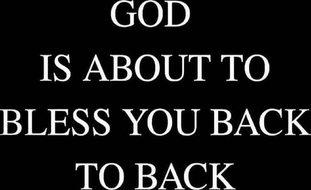 GOD IS ABOUT TO BLESS YOU BACK TO BACK