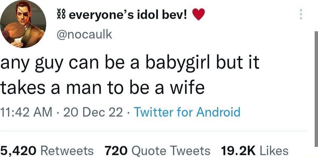 8 everyones idol bev nocaulk any guy can be a babygirl but it takes a man to be a wife 1142 AM 20 Dec 22 Twitter for Android 5420 Retweets 720 Quote Tweets 192K Likes