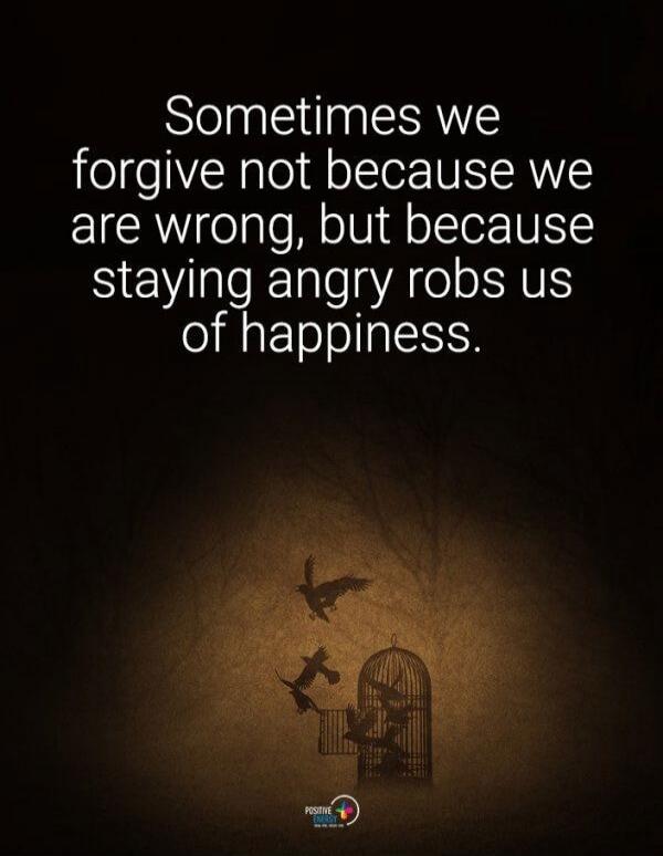 Sometimes we forgive not because we are wrong, but because staying angry robs us of happiness.