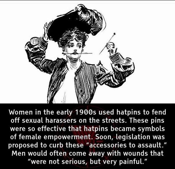 Women in the early 1900s used hatpins to fend off sexual harassers on the streets These pins were so effective that hatpins became symbols of female empowerment Soon legislation was proposed to curb these accessories to assault Men would often come away with wounds that were not serious but very painful