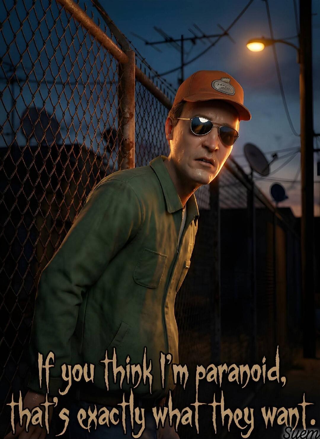 If you think I'm paranoid, that's exactly what they want.