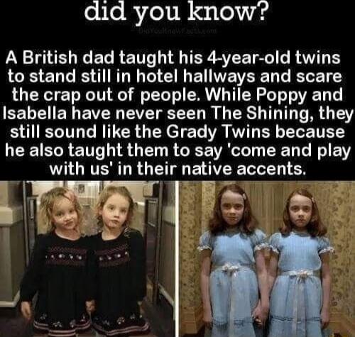 did you know YL E R ENTS G TR EVEE Tl o B T to stand still in hotel hallways and scare the crap out of people While Poppy and EELEIEN EVER EIVE N R RS T T R Y still sound like the Grady Twins because LEEIECRENT G R GEEVRCET EEL CRIEN with usin their native accents