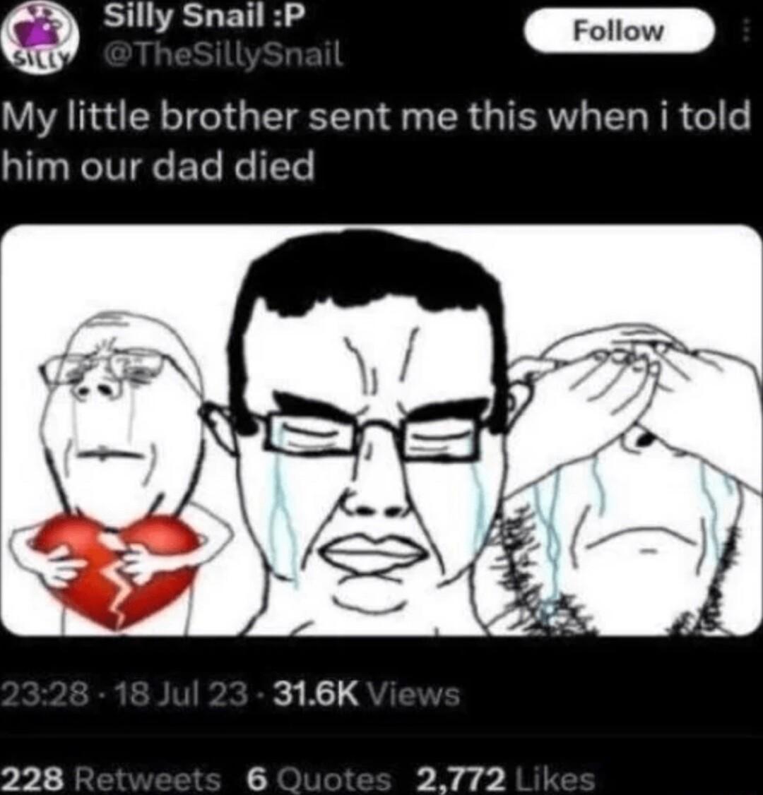 Silly Snail P m My little brother sent me this when i told him our dad died 228 6 2772