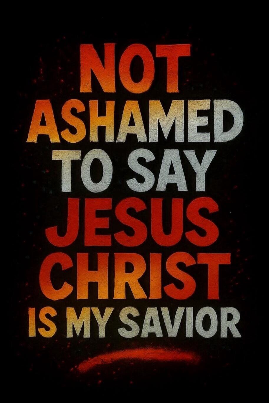 NOT ASHAMED TO SAY JESUS CHRIST IS MY SAVIOR