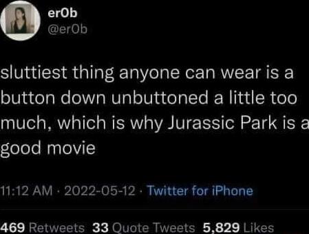 0 erOb sluttiest thing anyone can wear is a button down unbuttoned a little too much which is why Jurassic Park is olole NaslelVI 1112 AM 2022 05 12 Twitter for iPhone 469 Retweets 33 Quote Tweets 5829 Likes
