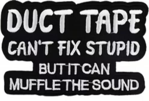 DUCT TAPE CAN'T FIX STUPID BUT IT CAN MUFFLE THE SOUND