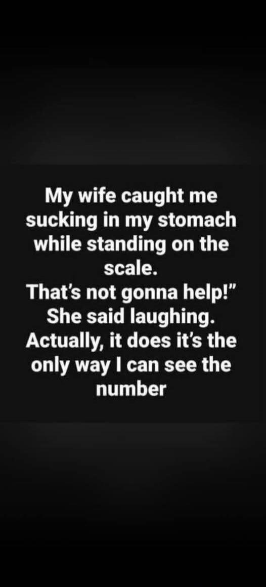 My wife caught me sucking in my stomach while standing on the scale. 