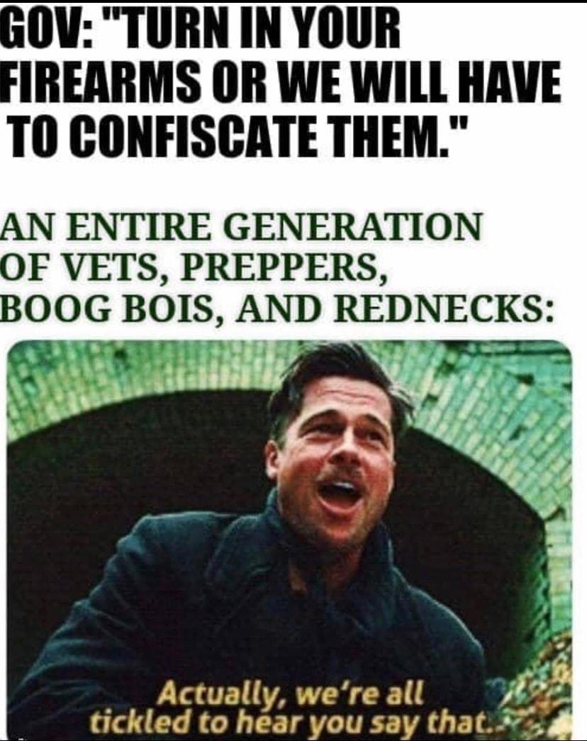 OVTURN IN YOUR IREARMS OR WE WILL HAVE TO CONFISCATE THEM ENTIRE GENERATION OF VETS PREPPERS