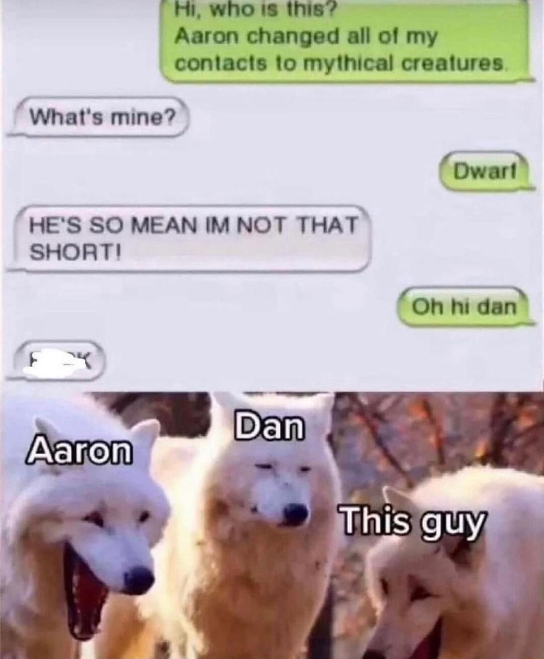 oM who s this Aaron changed all of my contacts 1o mythical crealures Whats mine owart HES SO MEAN IM NOT THAT SHORT