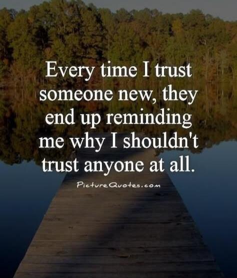 Every time I trust someone new, they end up reminding me why I shouldn't trust anyone at all. Picture Quotes.com