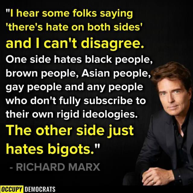 I hear some folks saying theres hate on both sides El R RETo R e EETC T One side hates black people brown people Asian people EVA LT T T BT WA o TTeT o 1 who dont fully subscribe to their own rigid ideologies The other side just B RN el RICHARD MARX 0CCUPY AT