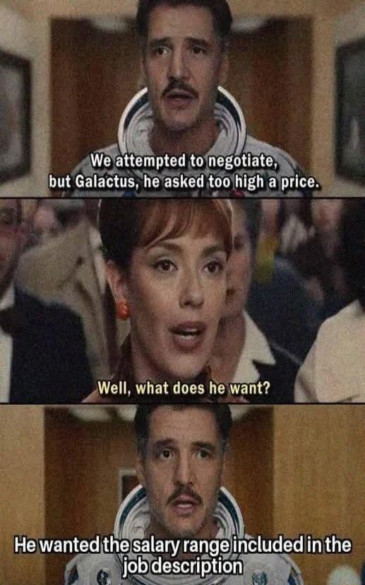 We attempted to negotiate, but Galactus, he asked too high a price.
Well, what does he want?
He wanted the salary range included in the job description