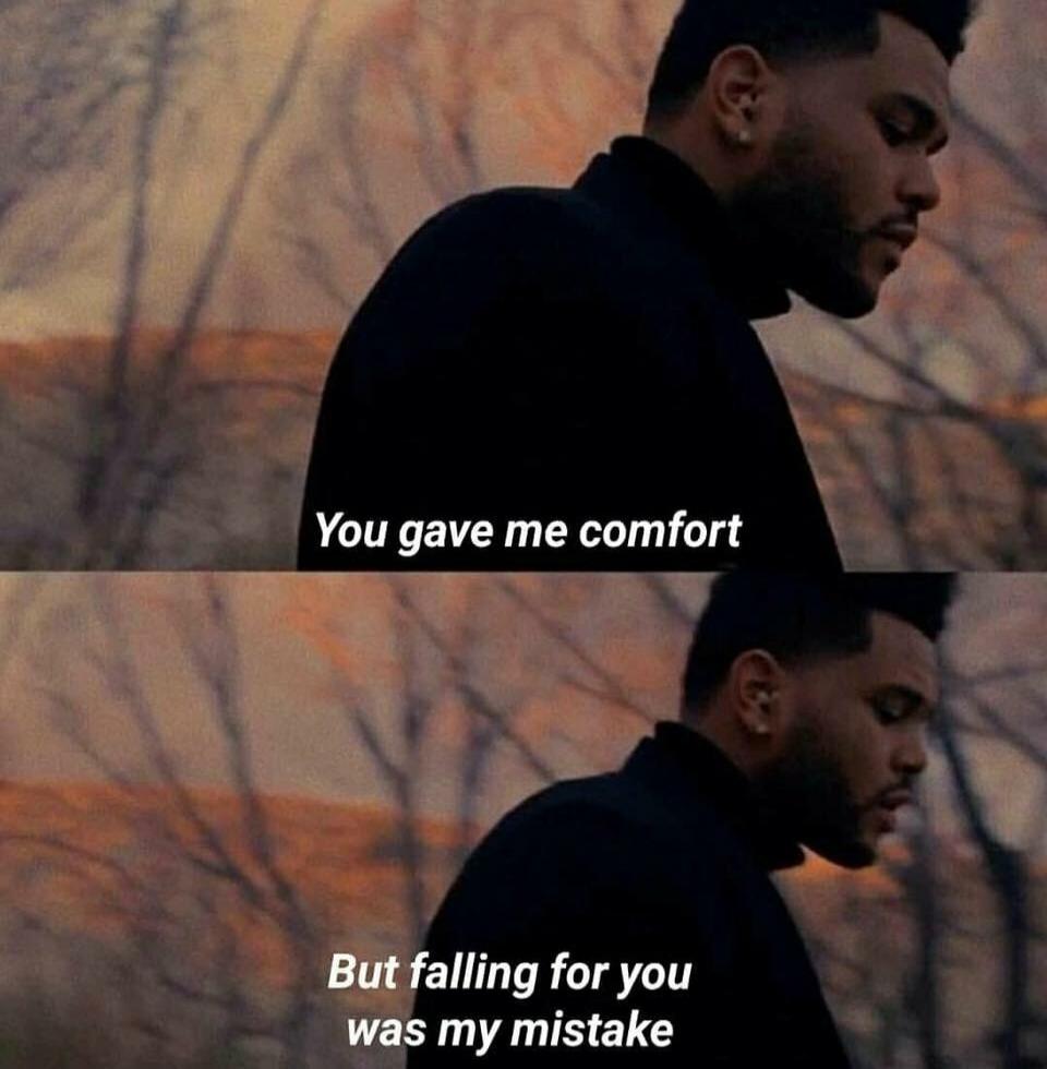 You gave me comfort But falling for you was my mistake