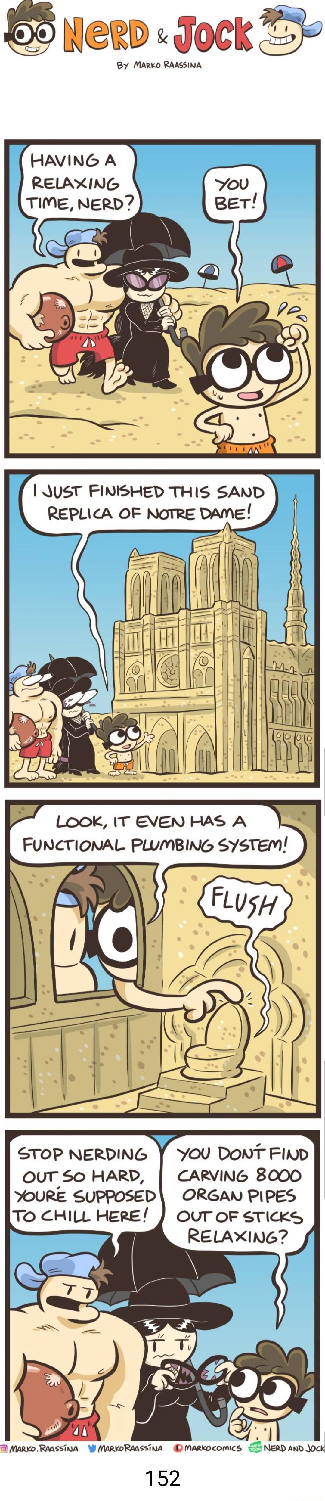 55 Nerd Jock T By MARKO RAASSINA HAVING A RELAXING TIME NERD 1 UST FINISHED THIS SAND REPLICA OF NoTRE DAME i r o Vg STOP NERDING You DonT FIND OUT OF STICKS RELAXING MARKD RAaSSINA MARKORAGSSTNA D MARKDCOMICS 3 NERD AND JOCK 152