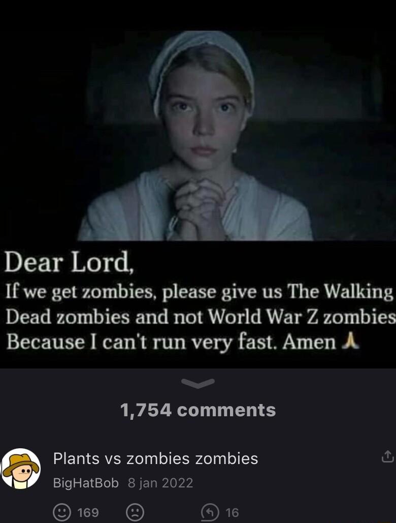 Dear Lord If we get zombies please give us The Walking Dead zombies and not World War Z zombies Because I cant run very fast Amen A 1754 comments Q Plants vs zombies zombies BigHatBob 8 jan 2022 N OXS 23