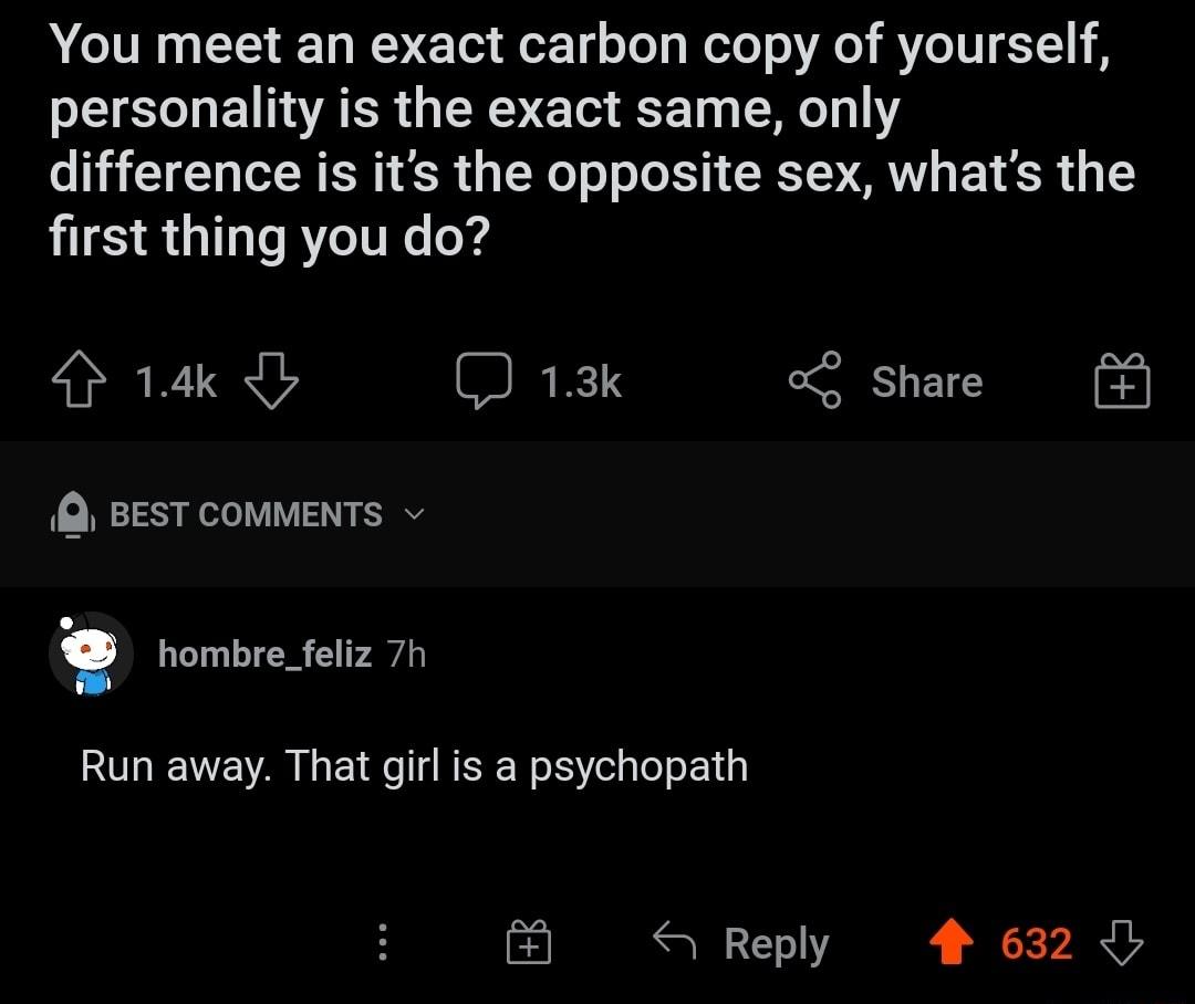 A ITN CTE T WV o o1 oTo g Wetol o VA o Ve TUI 111 8 SIS EI AR Y ERVE TR K310 W11 difference is its the opposite sex whats the first thing you do 4 14k Ib J 13k ol Share Q BEST COMMENTS v g hombre_feliz 7h Run away That girl is a psychopath l Reply 4 632