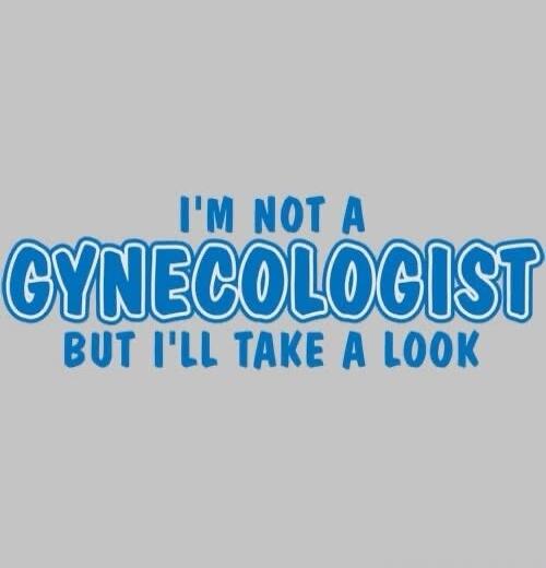 I'M NOT A GYNECOLOGIST BUT I'LL TAKE A LOOK