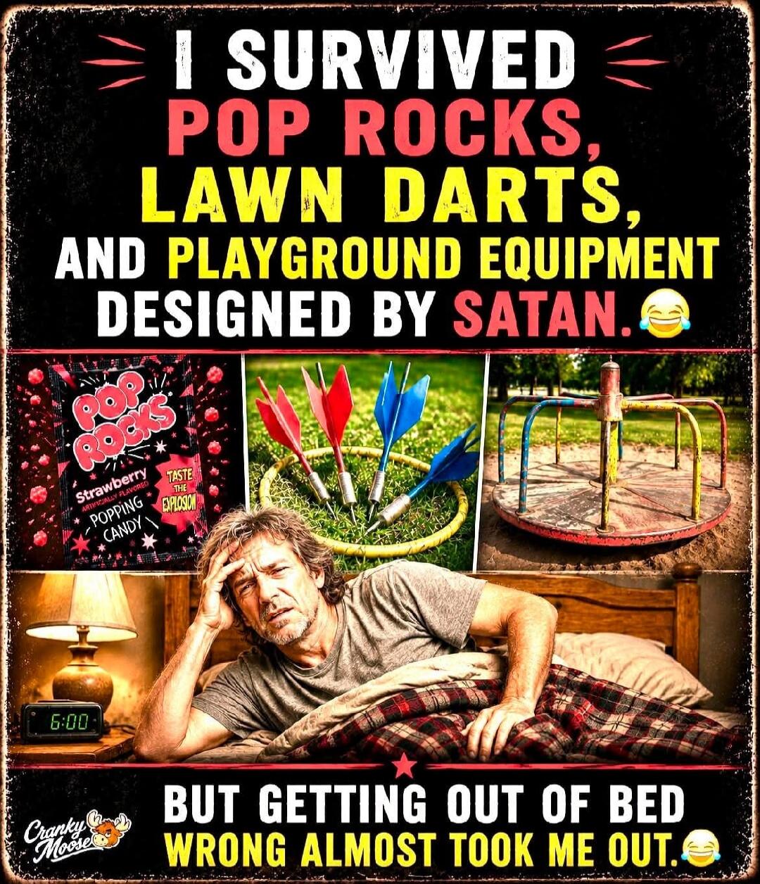 I SURVIVED POP ROCKS, LAWN DARTS, AND PLAYGROUND EQUIPMENT DESIGNED BY SATAN. BUT GETTING OUT OF BED WRONG ALMOST TOOK ME OUT. Pop Rocks Strawberry Artificially Flavored Popping Candy. Taste the Explosion. 6:00.