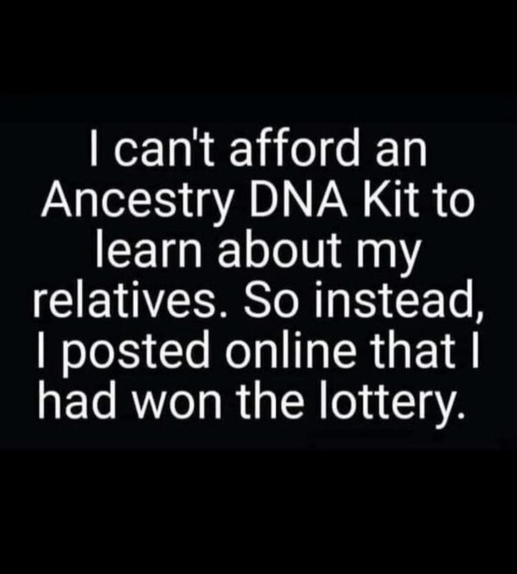 I can't afford an Ancestry DNA Kit to learn about my relatives. So instead, I posted online that I had won the lottery.