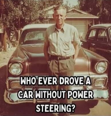 WHO EVER DROVE A CAR WITHOUT POWER STEERING?