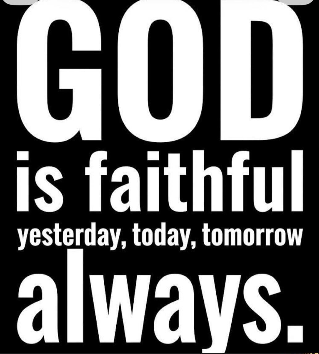 GOD is faithful yesterday, today, tomorrow always.