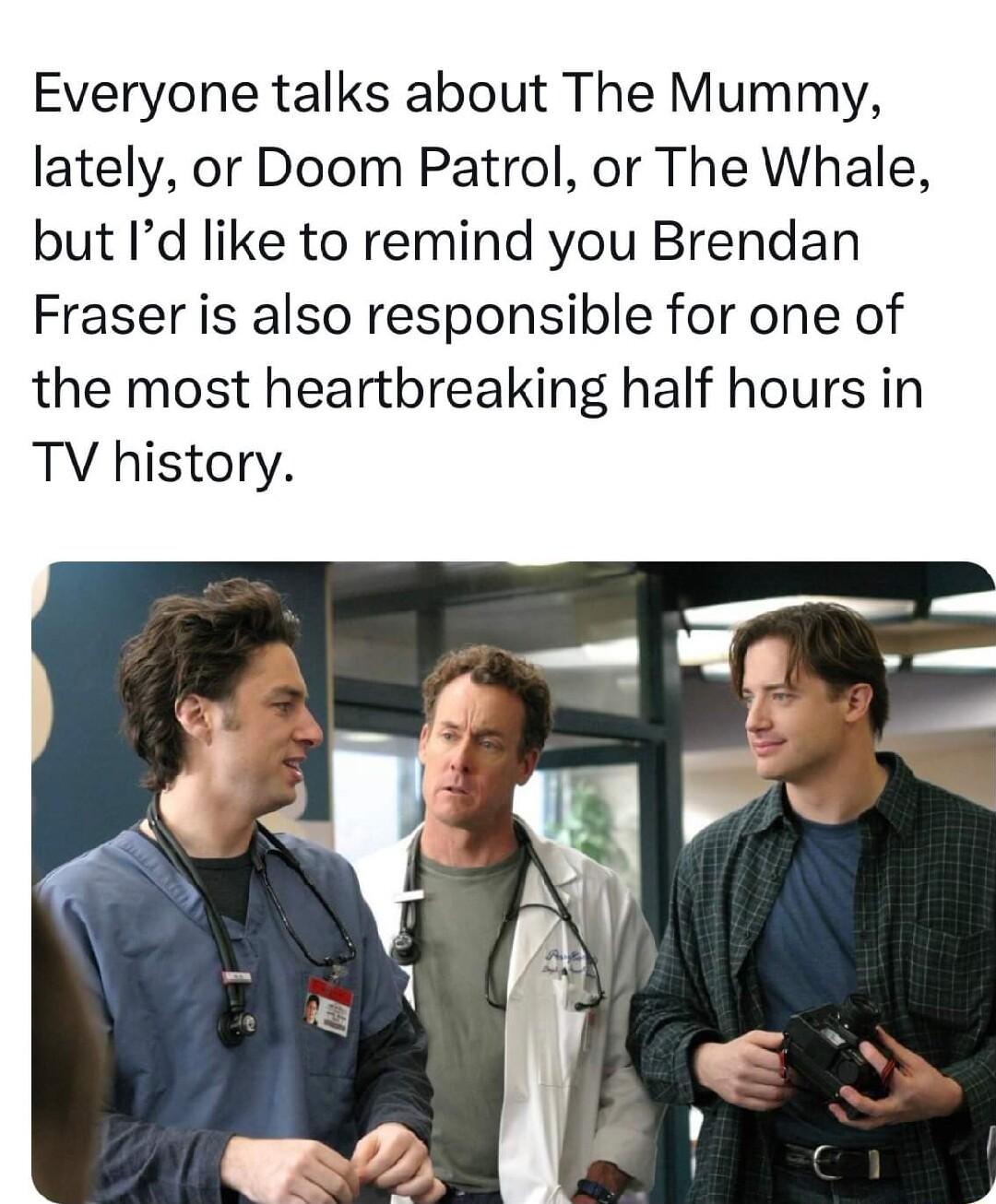 Everyone talks about The Mummy lately or Doom Patrol or The Whale but Id like to remind you Brendan Fraser is also responsible for one of the most heartbreaking half hours in TV history
