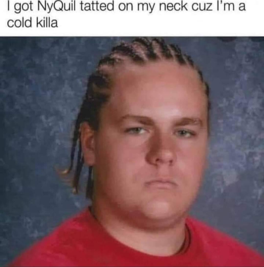 got NyQuil tatted on cold killa