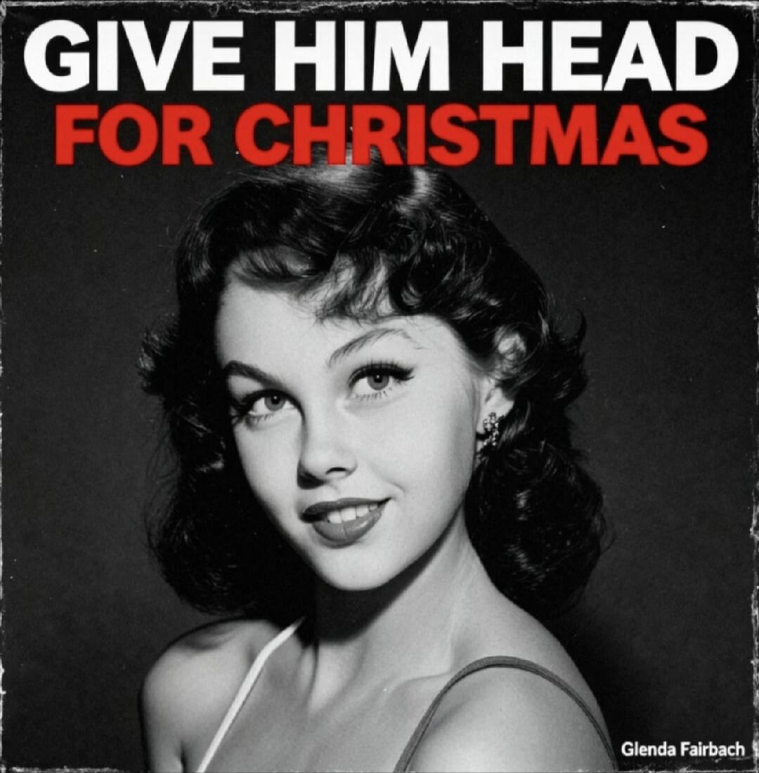 GIVE HIM HEAD FOR CHRISTMAS
Glenda Fairbach