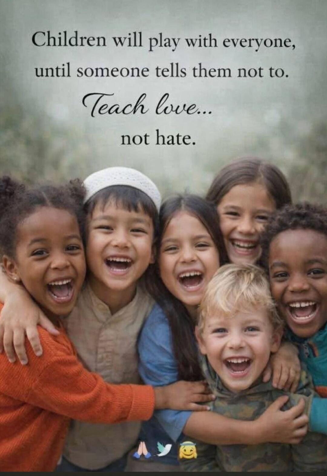 Children will play with everyone, until someone tells them not to. Teach love... not hate.