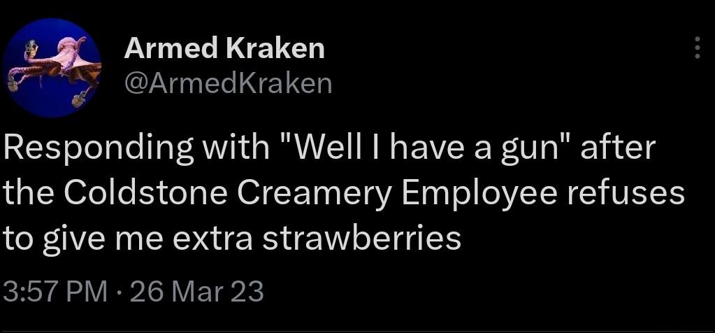 a_ Armed Kraken t 2N IET Responding with Well have a gun after the Coldstone Creamery Employee refuses to give me extra strawberries 357 PM 26 Mar 23