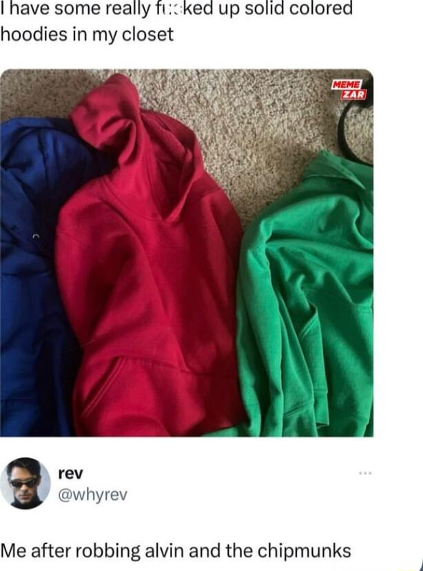 hoodies in my closet g uhyre Me after robbing alvin and the chipmunks