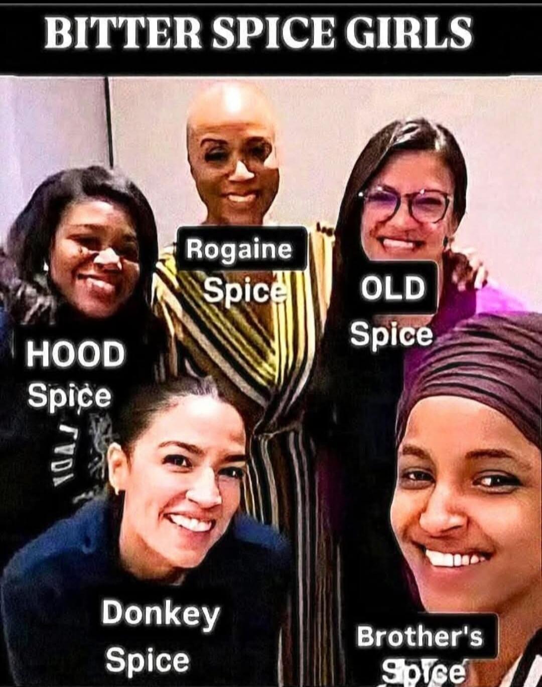 BITTER SPICE GIRLS
HOOD Spice
Rogaine Spice
OLD Spice
Donkey Spice
Brother's Spice