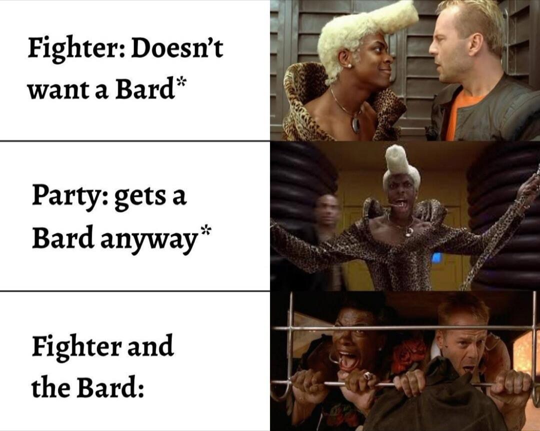 Fighter: Doesn’t want a Bard*
Party: gets a Bard anyway*
Fighter and the Bard: