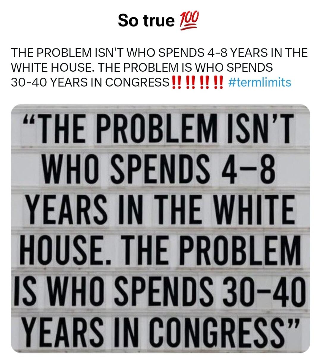 So true. The problem isn't who spends 4-8 years in the White House. The problem is who spends 30-40 years in Congress. #termlimits